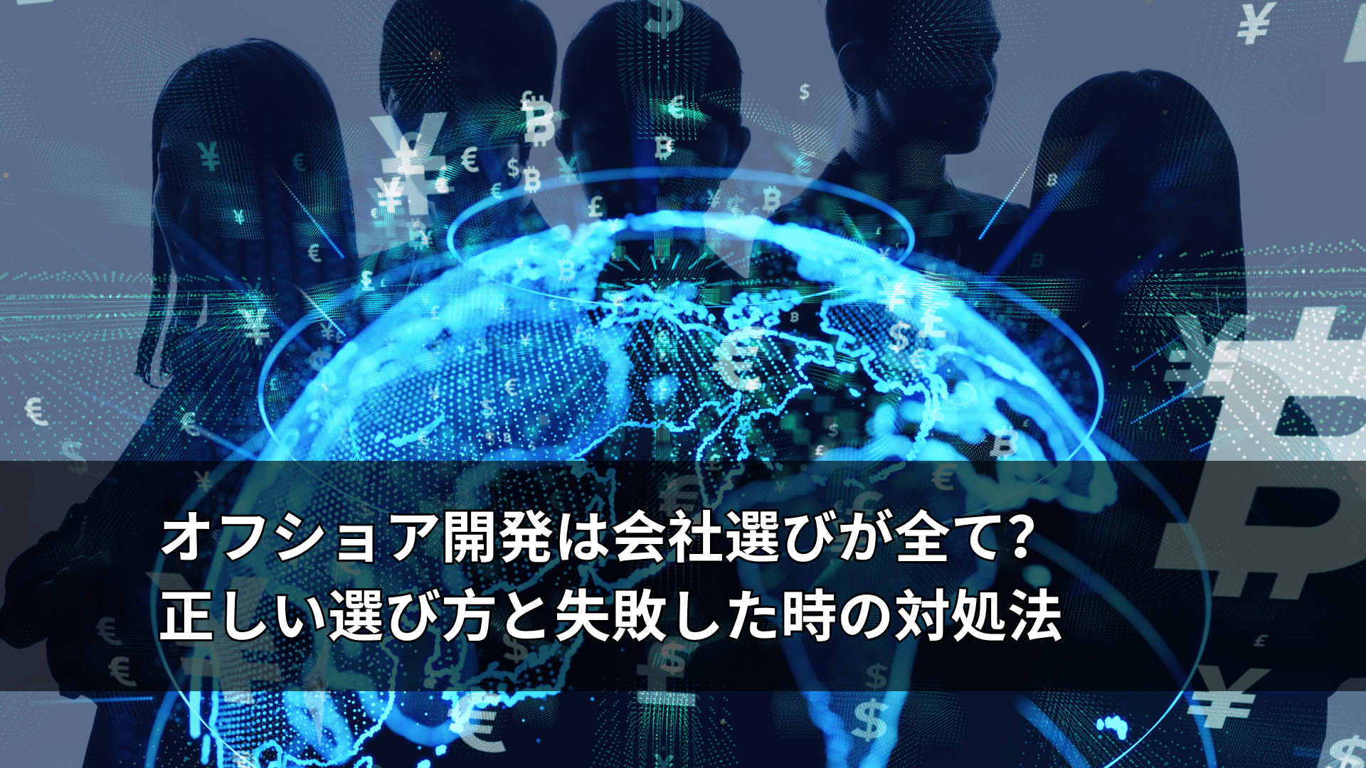 オフショア開発は会社選びが全て?正しい選び方と失敗した時の対処法