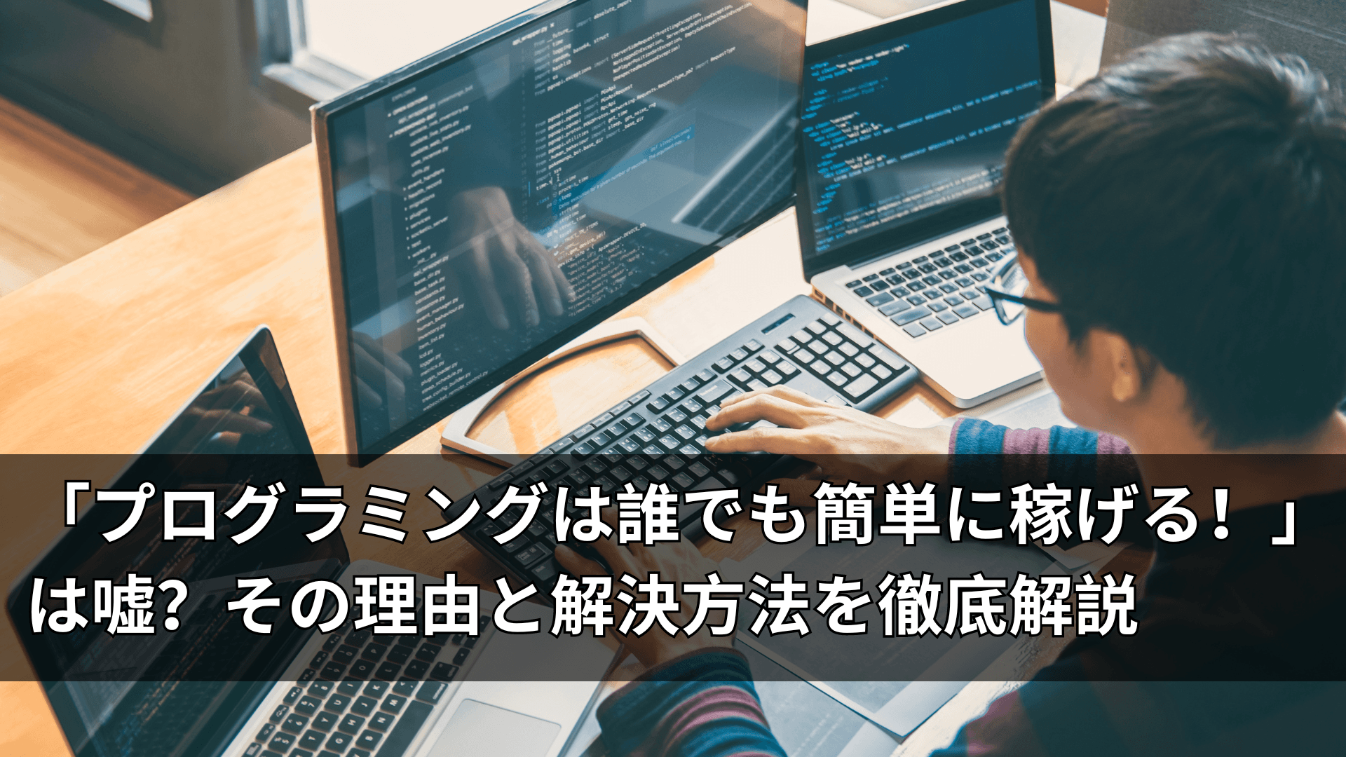 「プログラミングは誰でも簡単に稼げる!」は嘘?その理由と解決方法を徹底解説