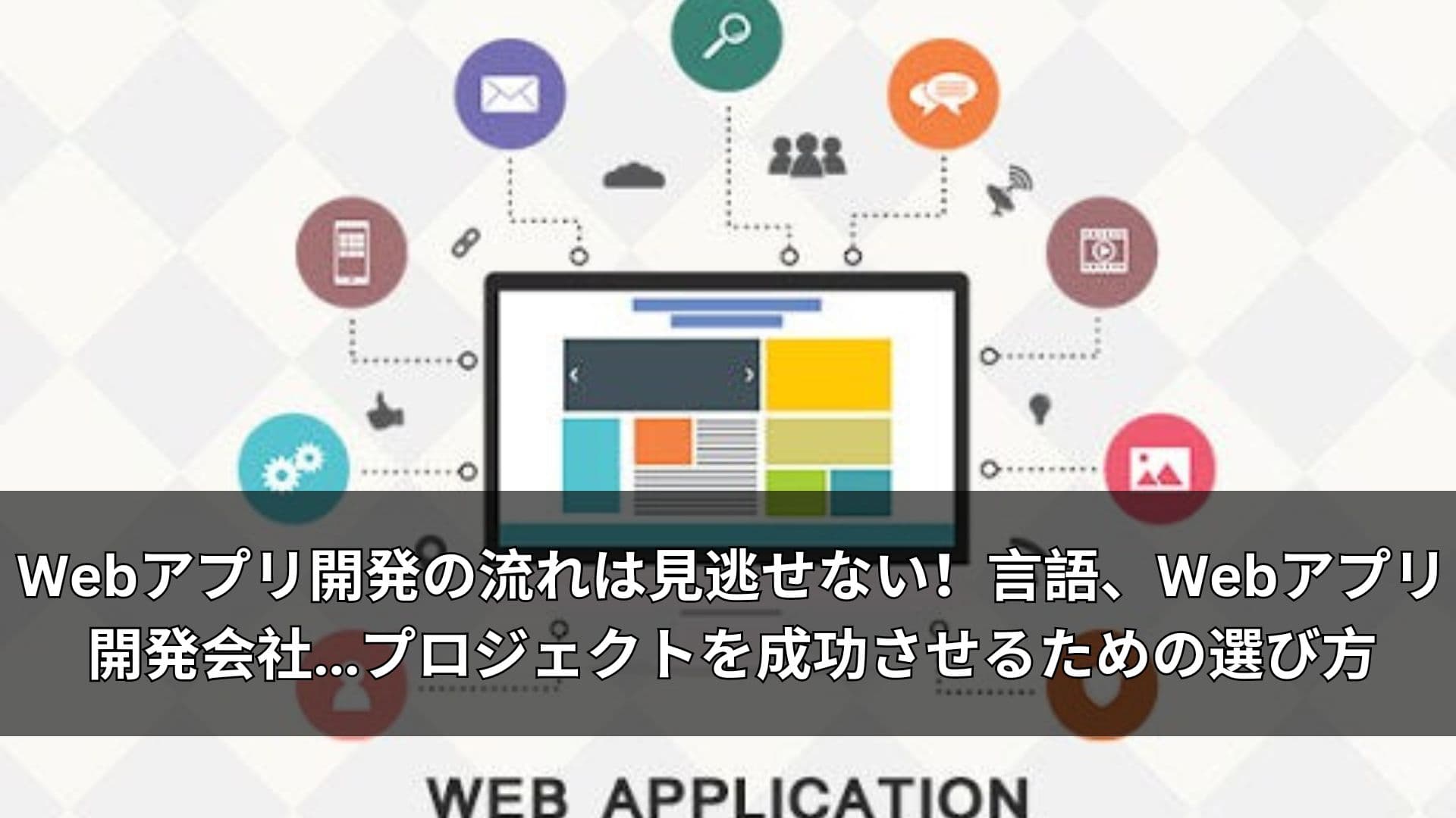 Webアプリ開発の流れは見逃せない!言語、Webアプリ開発会社プロジェクトを成功させるための選び方