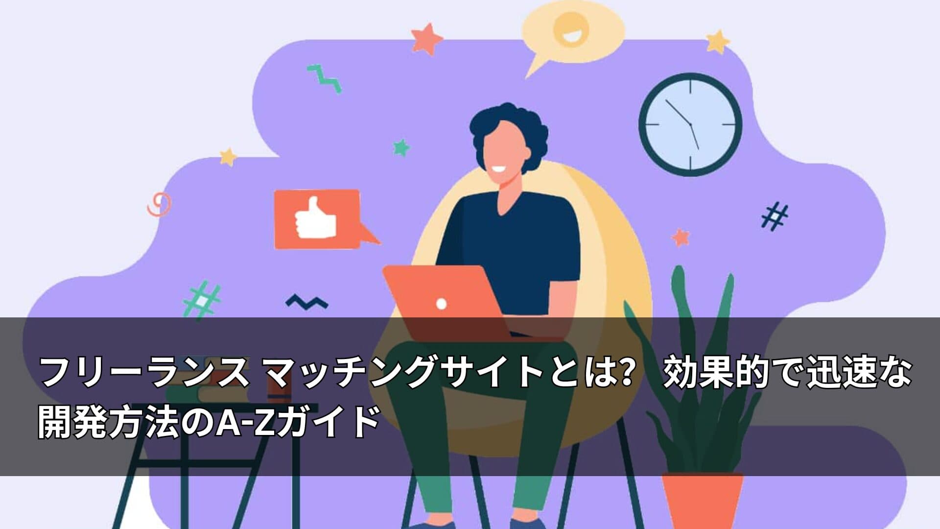 フリーランス マッチングサイトとは? 効果的で迅速な開発方法のA-Zガイド