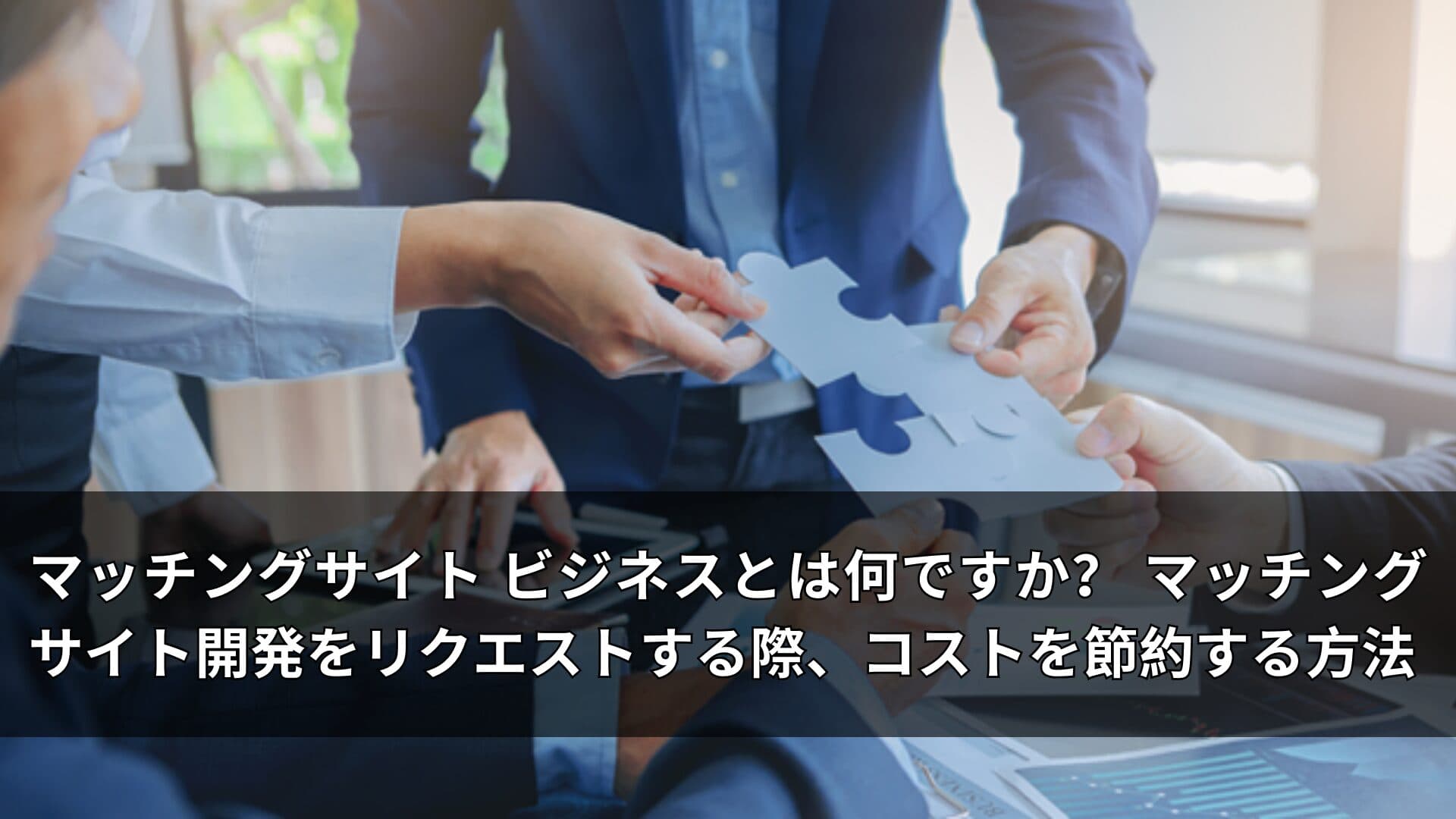 マッチングサイト ビジネスとは何ですか? マッチングサイト開発をリクエストする際、コストを節約する方法