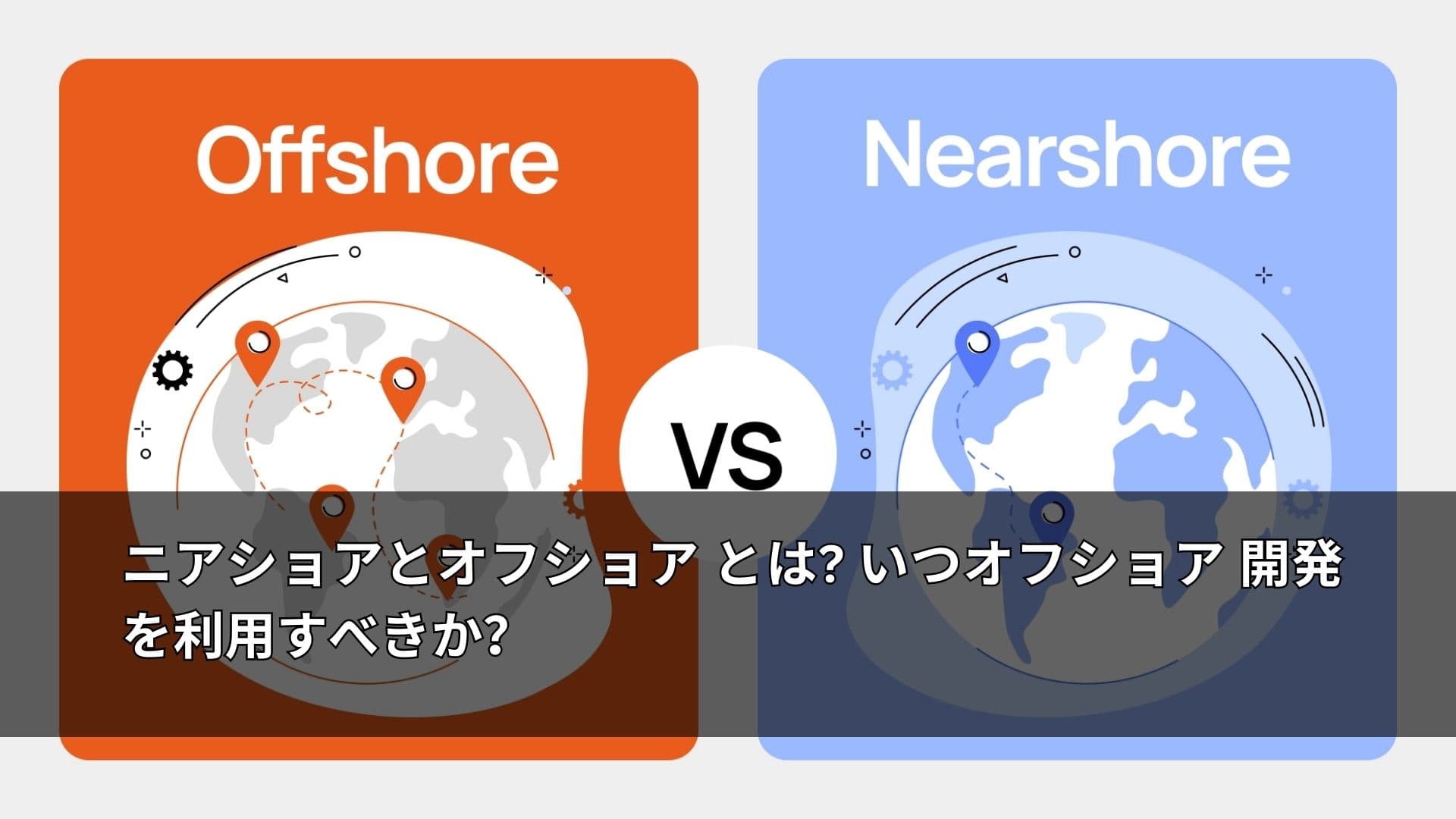 ニアショアとオフショア とは? いつオフショア 開発 を利用すべきか?