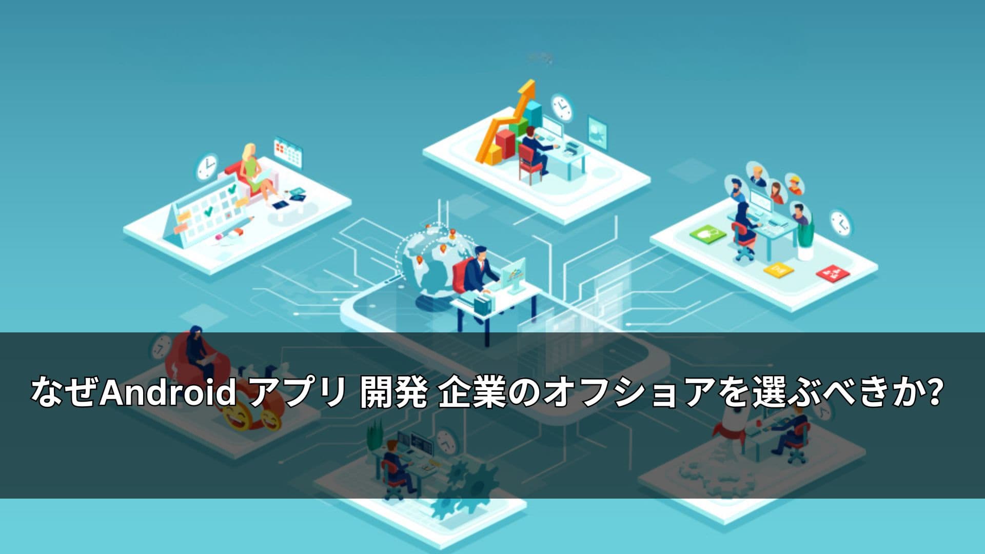 なぜAndroid アプリ 開発 企業のオフショアを選ぶべきか?