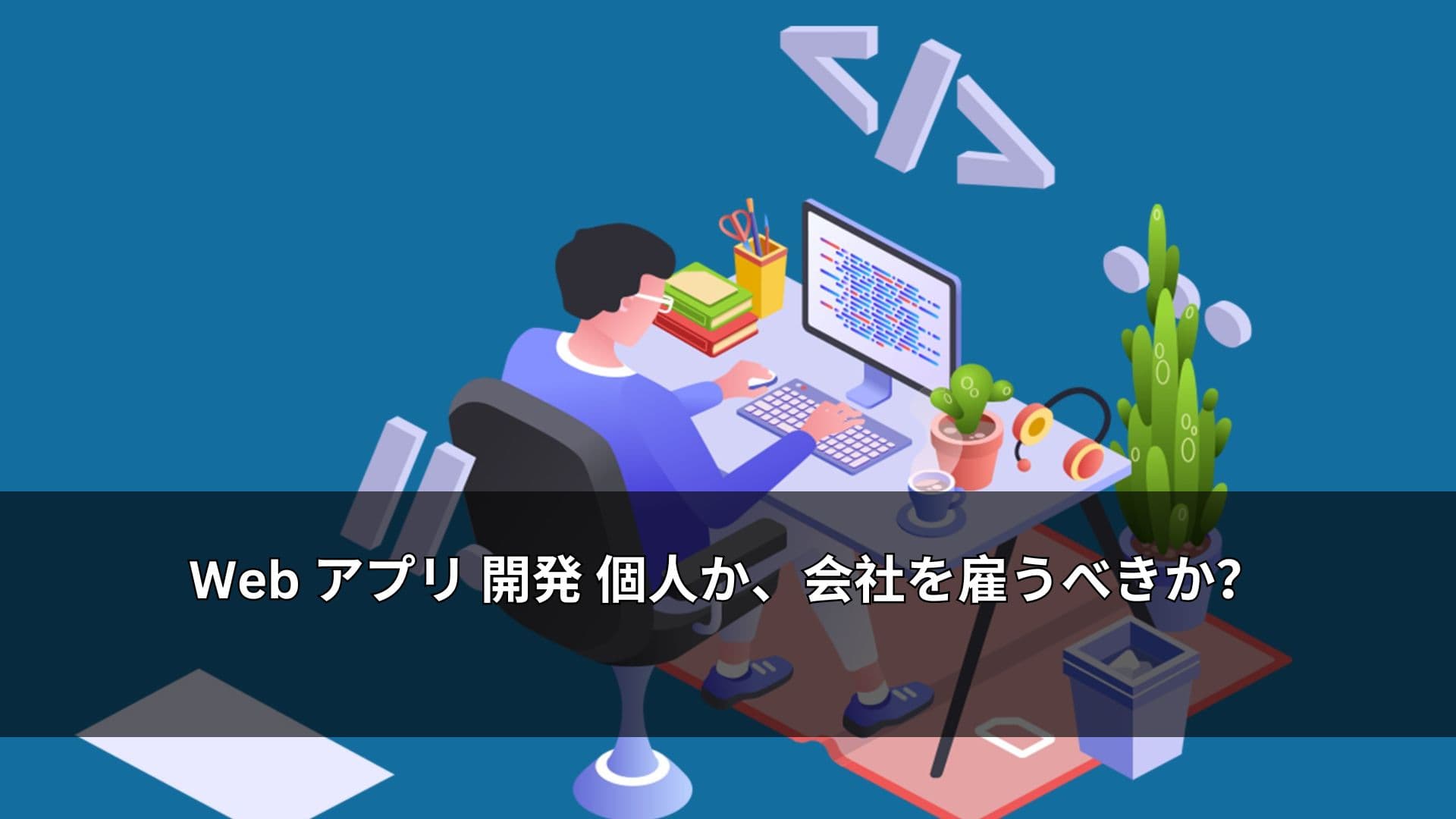 Web アプリ 開発 個人か、会社を雇うべきか?