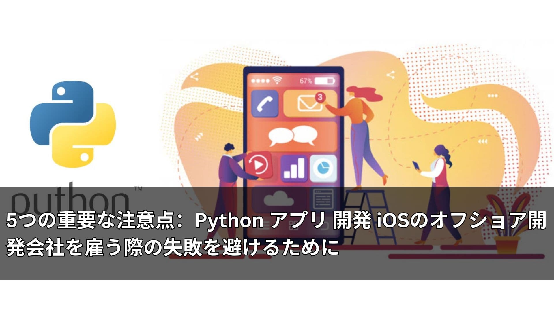 5つの重要な注意点:Python アプリ 開発 iOSのオフショア開発会社を雇う際の失敗を避けるために