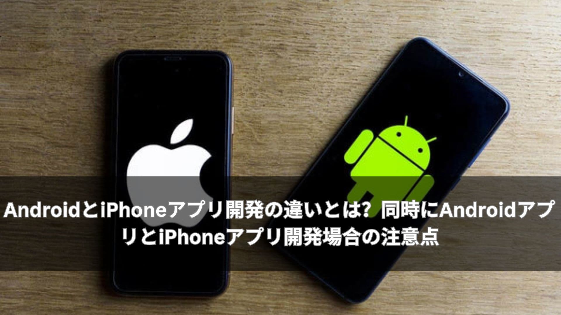 AndroidとiPhoneアプリ開発の違いとは?同時にAndroidアプリとiPhoneアプリ開発場合の注意点