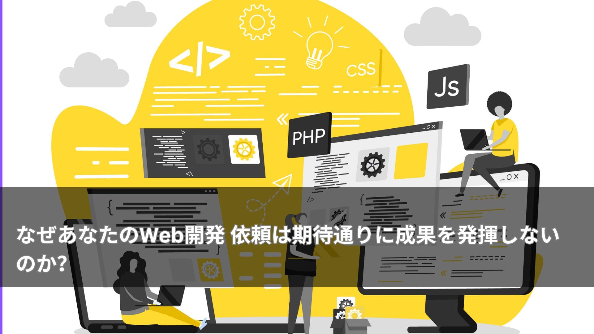 なぜあなたのWeb開発 依頼は期待通りに成果を発揮しないのか?